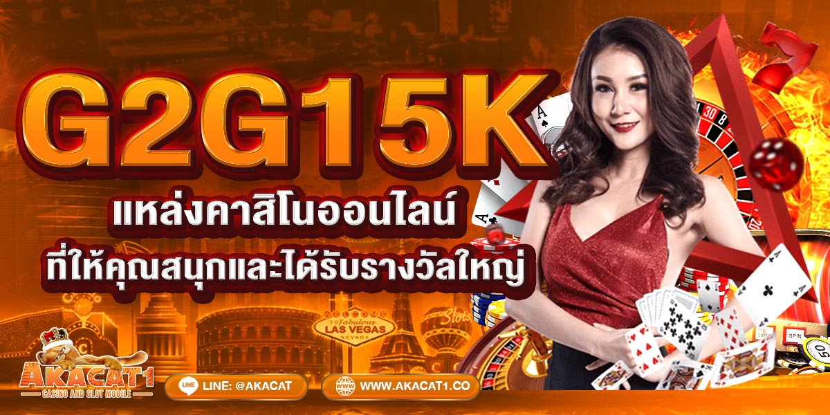 G2G15K แหล่งคาสิโนออนไลน์ที่ให้คุณสนุกและได้รับรางวัลใหญ่